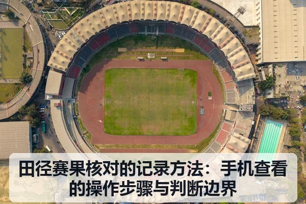 田径赛果核对的记录方法：手机查看的操作步骤与判断边界
